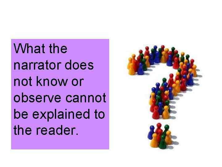 What the narrator does not know or observe cannot be explained to the reader.