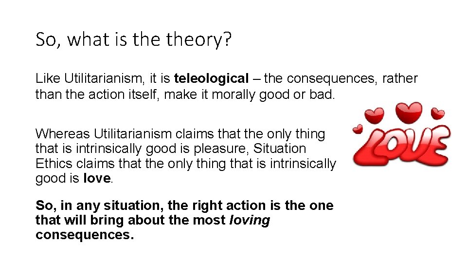 So, what is theory? Like Utilitarianism, it is teleological – the consequences, rather than