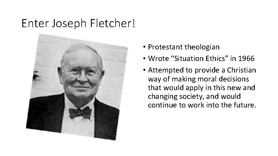 Enter Joseph Fletcher! • Protestant theologian • Wrote “Situation Ethics” in 1966 • Attempted