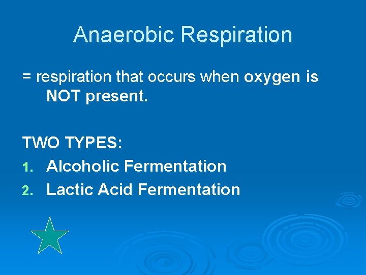 Anaerobic Respiration = respiration that occurs when oxygen is NOT present. TWO TYPES: 1.