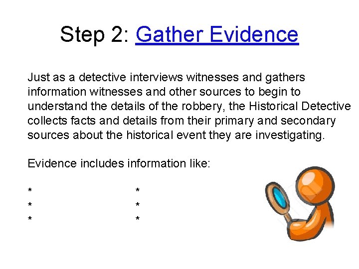 Step 2: Gather Evidence Just as a detective interviews witnesses and gathers information witnesses