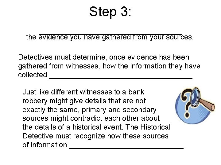 Step 3: __________ the evidence you have gathered from your sources. Detectives must determine,