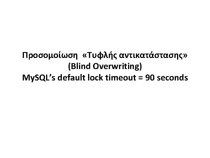 Προσομοίωση «Τυφλής αντικατάστασης» (Blind Overwriting) My. SQL’s default lock timeout = 90 seconds 
