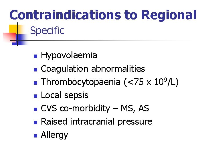 Contraindications to Regional Specific n n n n Hypovolaemia Coagulation abnormalities Thrombocytopaenia (<75 x