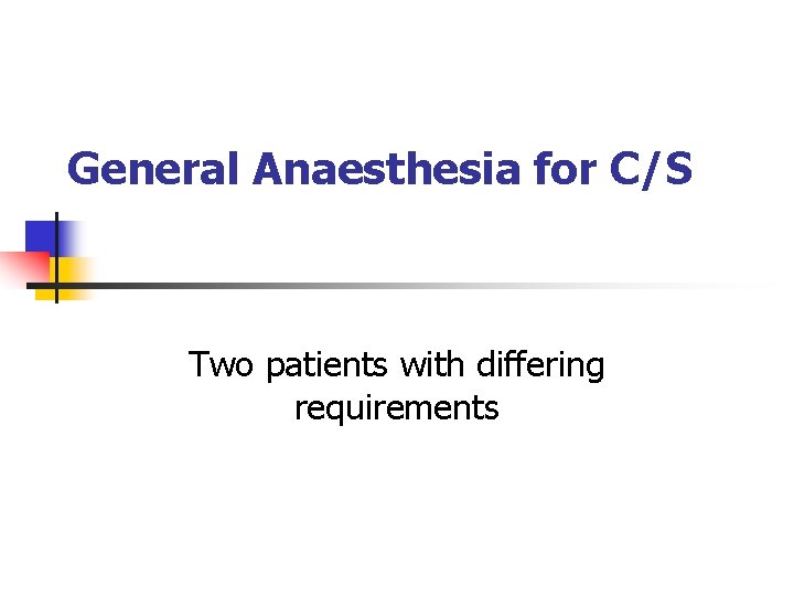 General Anaesthesia for C/S Two patients with differing requirements 