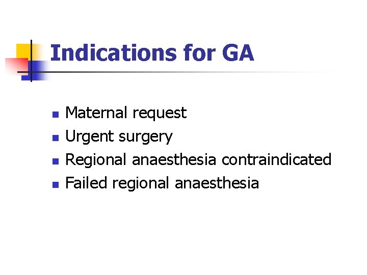 Indications for GA n n Maternal request Urgent surgery Regional anaesthesia contraindicated Failed regional