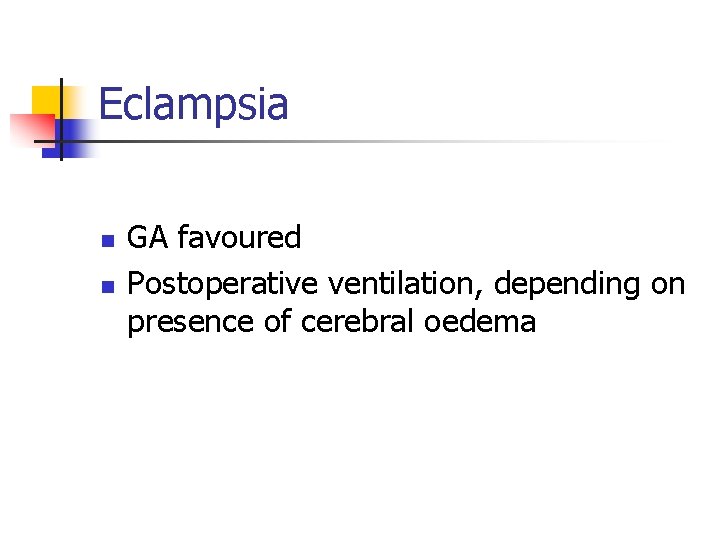 Eclampsia n n GA favoured Postoperative ventilation, depending on presence of cerebral oedema 