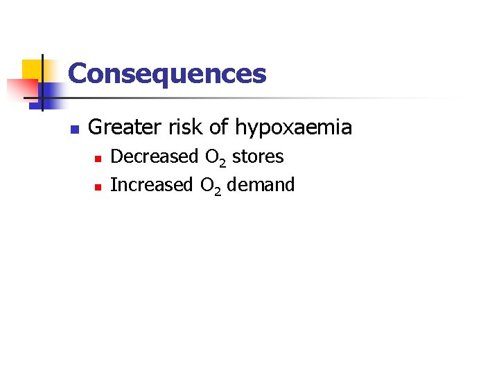 Consequences n Greater risk of hypoxaemia n n Decreased O 2 stores Increased O