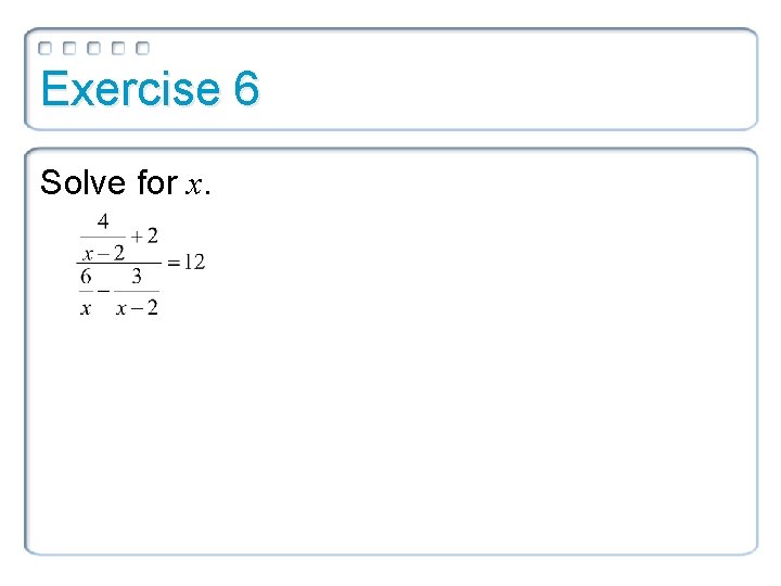 Exercise 6 Solve for x. 