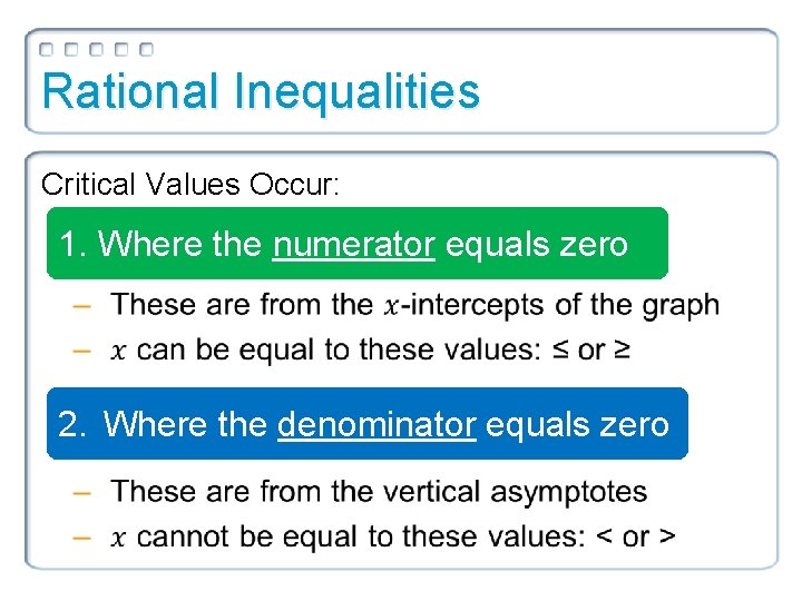Rational Inequalities Critical Values Occur: 1. Where the numerator equals zero 2. Where the