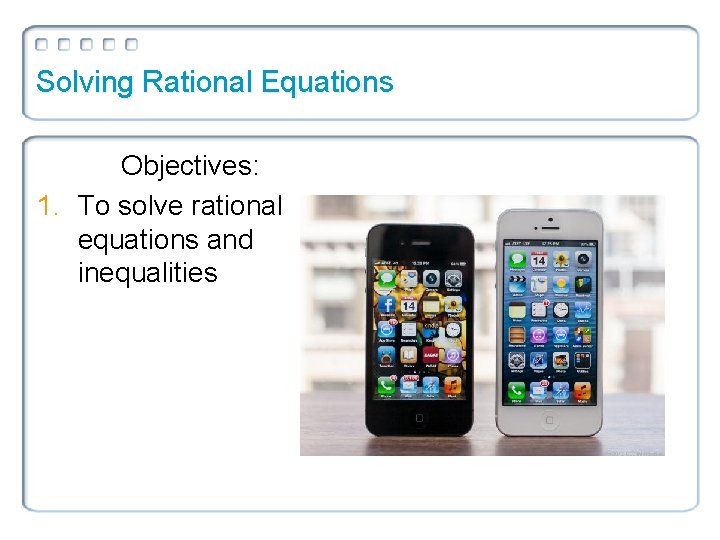 Solving Rational Equations Objectives: 1. To solve rational equations and inequalities 