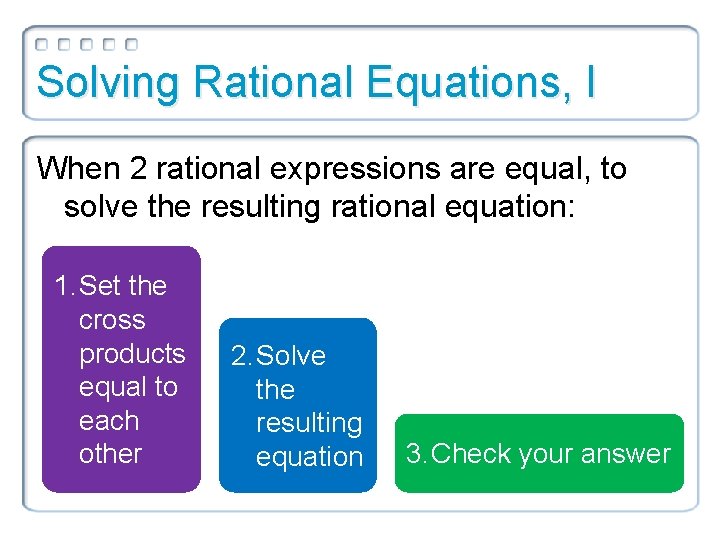 Solving Rational Equations, I When 2 rational expressions are equal, to solve the resulting