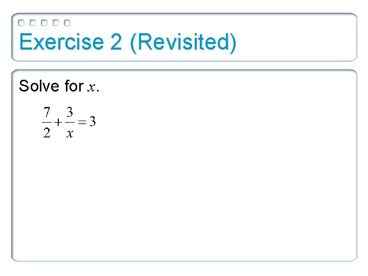 Exercise 2 (Revisited) Solve for x. 