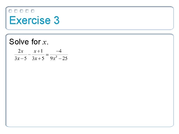 Exercise 3 Solve for x. 