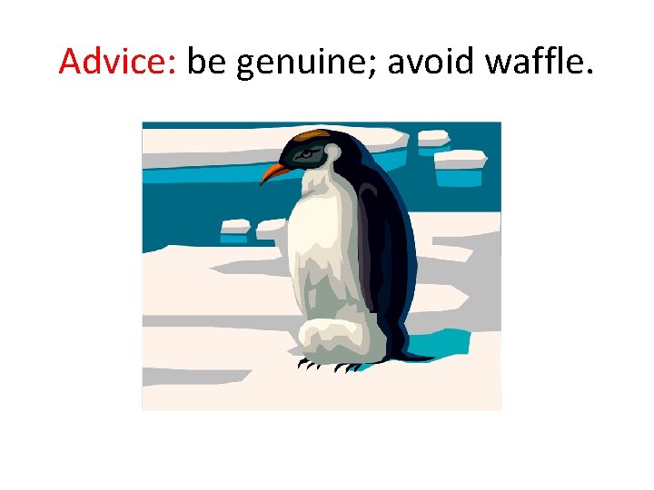 Advice: be genuine; avoid waffle. 