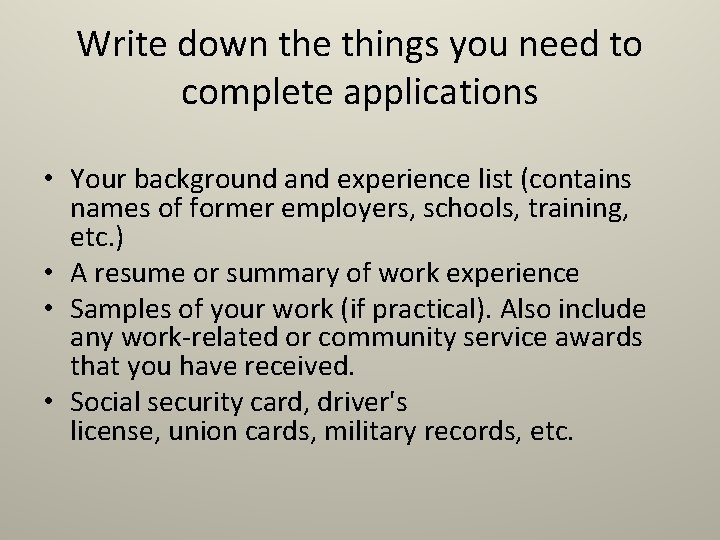 Write down the things you need to complete applications • Your background and experience