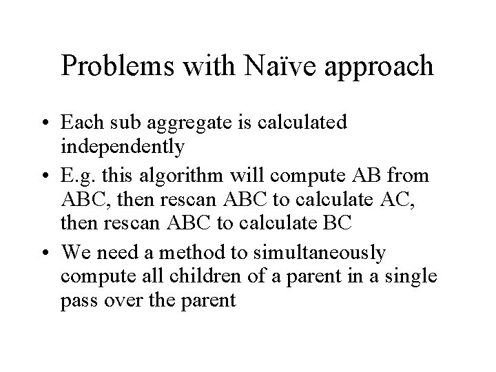 Problems with Naïve approach • Each sub aggregate is calculated independently • E. g.