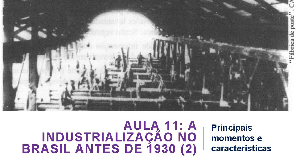 AULA 11: A INDUSTRIALIZAÇÃO NO BRASIL ANTES DE 1930 (2) Principais momentos e características
