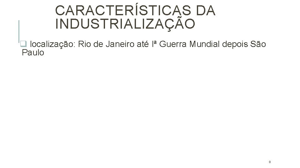 CARACTERÍSTICAS DA INDUSTRIALIZAÇÃO q localização: Rio de Janeiro até Iª Guerra Mundial depois São