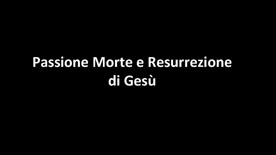 Passione Morte e Resurrezione di Gesù 