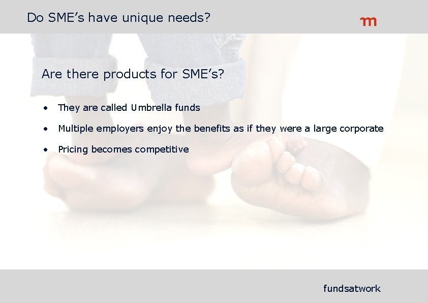 Do SME’s have unique needs? Are there products for SME’s? • They are called