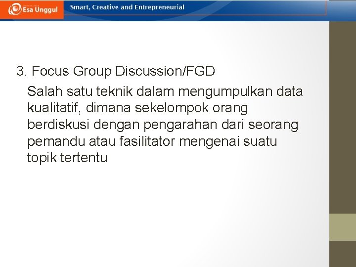 3. Focus Group Discussion/FGD Salah satu teknik dalam mengumpulkan data kualitatif, dimana sekelompok orang