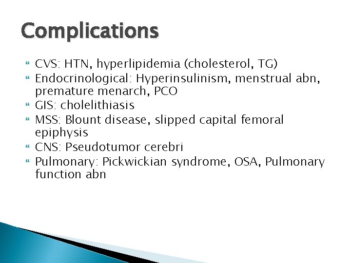 Complications CVS: HTN, hyperlipidemia (cholesterol, TG) Endocrinological: Hyperinsulinism, menstrual abn, premature menarch, PCO GIS: