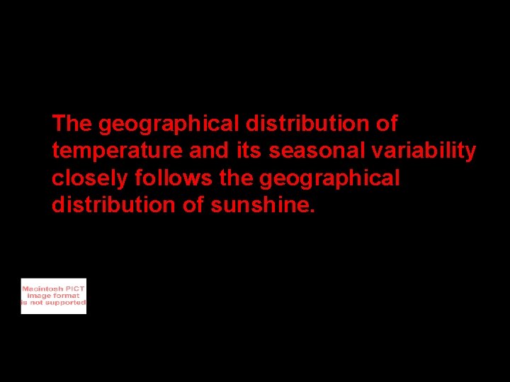 The geographical distribution of temperature and its seasonal variability closely follows the geographical distribution
