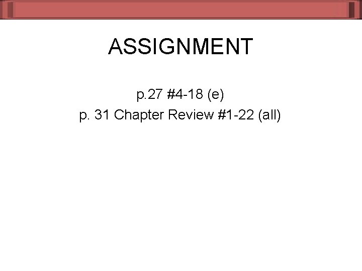 ASSIGNMENT p. 27 #4 -18 (e) p. 31 Chapter Review #1 -22 (all) 