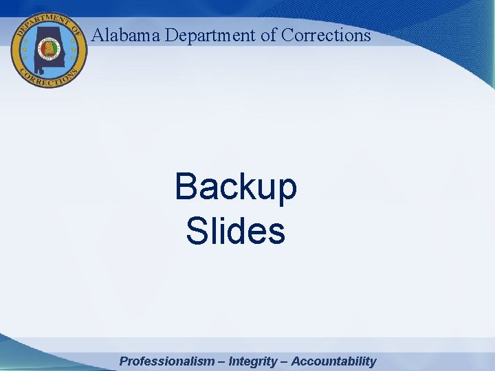 Alabama Department of Corrections Backup Slides Professionalism – Integrity – Accountability 
