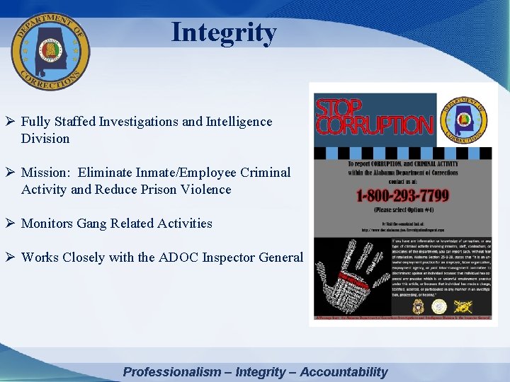 Integrity Ø Fully Staffed Investigations and Intelligence Division Ø Mission: Eliminate Inmate/Employee Criminal Activity