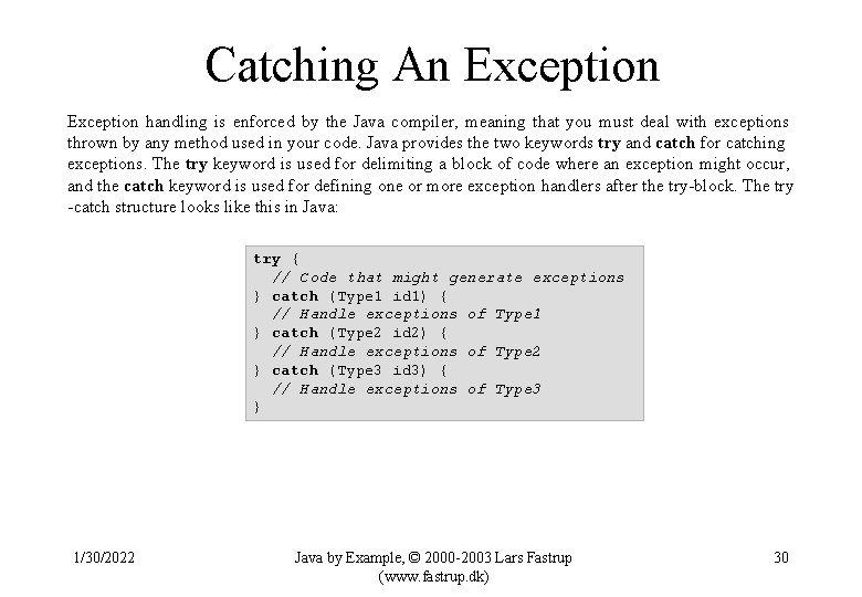 Catching An Exception handling is enforced by the Java compiler, meaning that you must