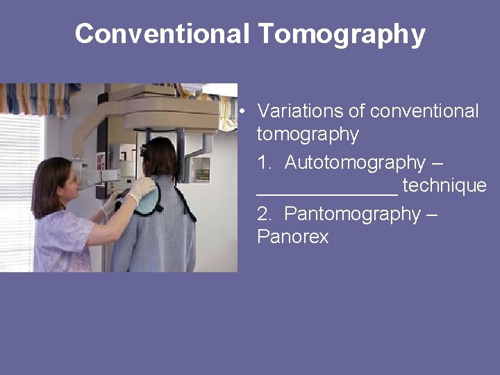 Conventional Tomography • Variations of conventional tomography 1. Autotomography – _______ technique 2. Pantomography