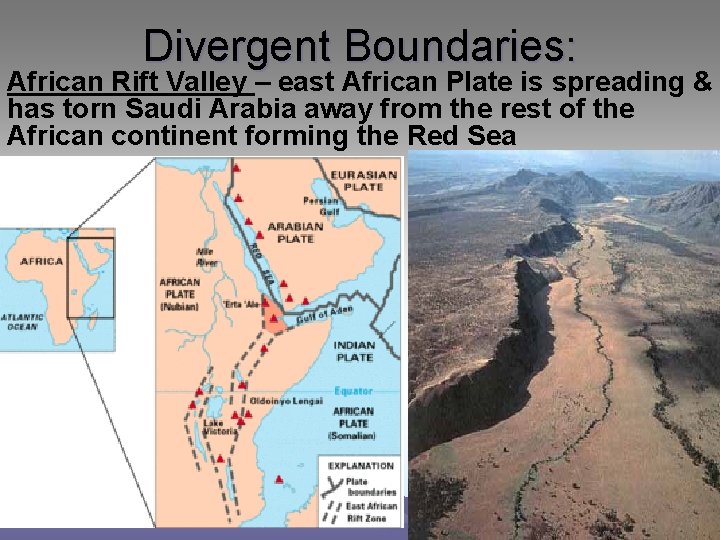 Divergent Boundaries: African Rift Valley – east African Plate is spreading & has torn