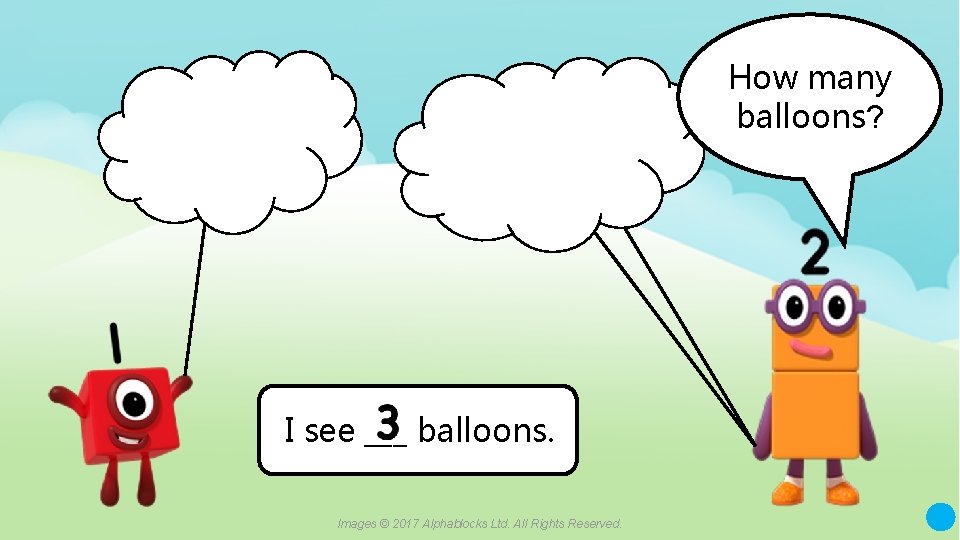 How many balloons? I see ___ balloons. Images © 2017 Alphablocks Ltd. All Rights