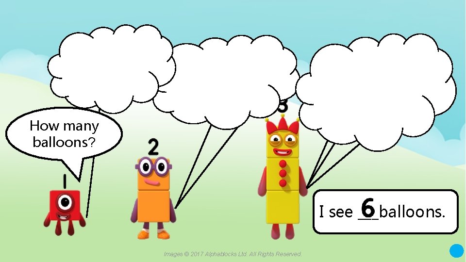 How many balloons? I see ___balloons. Images © 2017 Alphablocks Ltd. All Rights Reserved.
