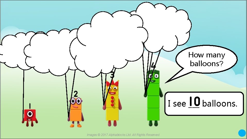 How many balloons? I see ___ balloons. Images © 2017 Alphablocks Ltd. All Rights