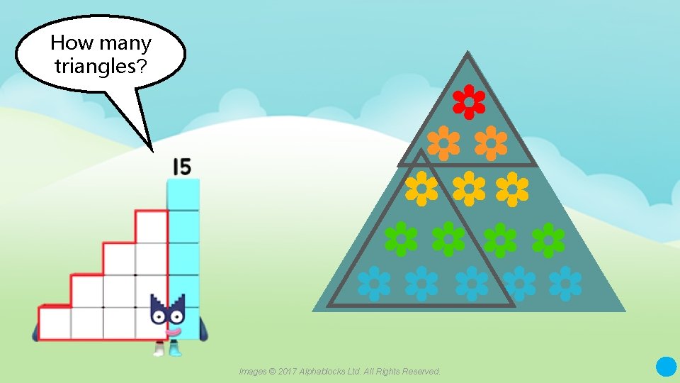 How many triangles? Images © 2017 Alphablocks Ltd. All Rights Reserved. 