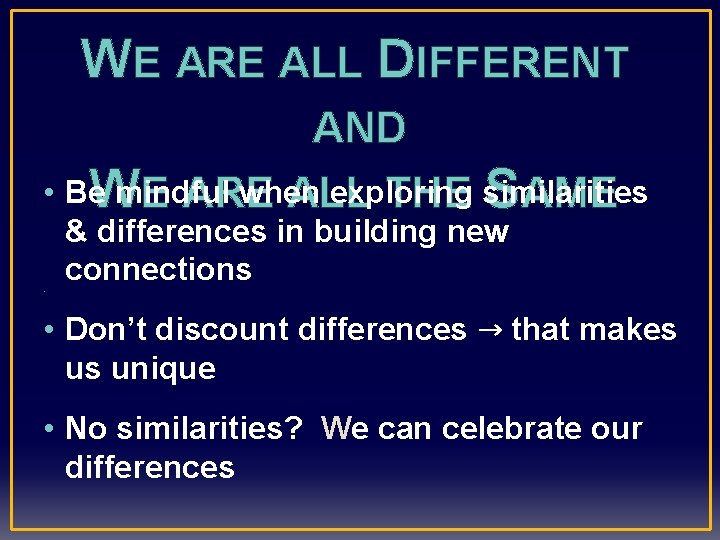 WE ARE ALL DIFFERENT AND W S • Be mindful when exploring E ARE