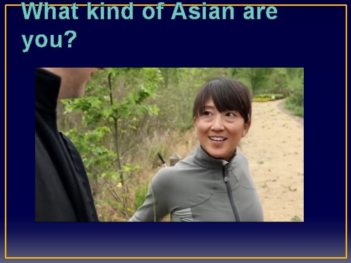 What kind of Asian are you? 
