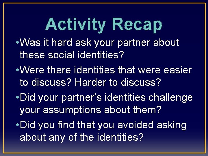 Activity Recap • Was it hard ask your partner about these social identities? •