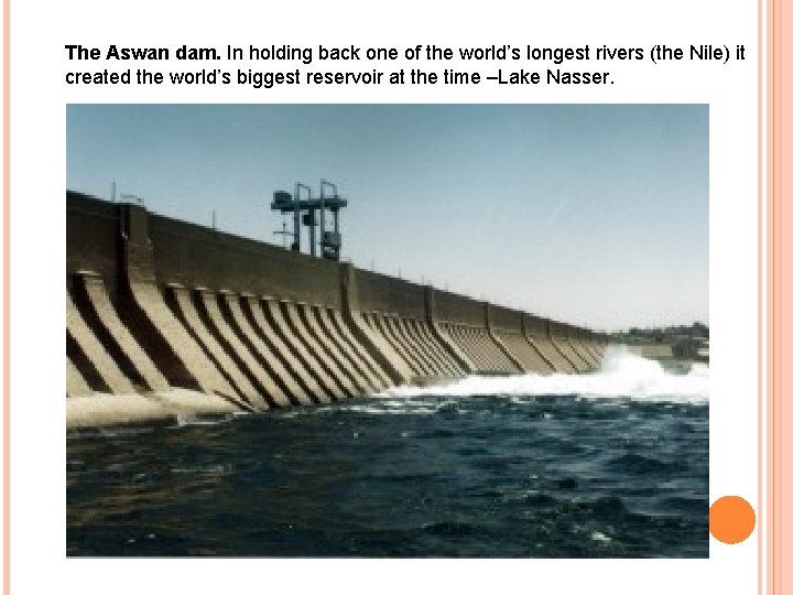 The Aswan dam. In holding back one of the world’s longest rivers (the Nile)