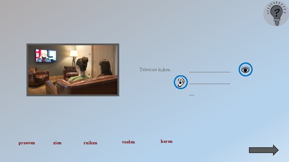 Televisie kijken : _________________ __ proeven zien ruiken voelen horen 