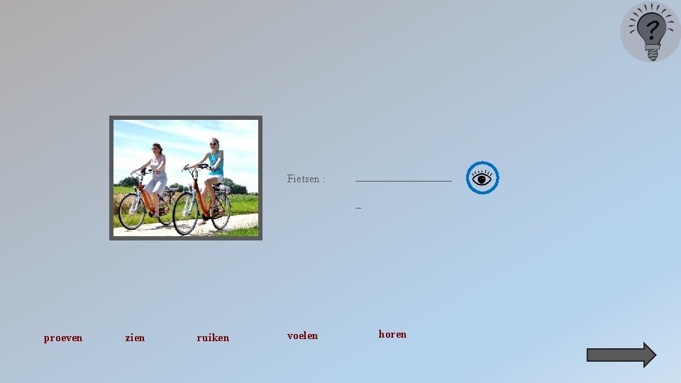 Fietsen : _________ _ proeven zien ruiken voelen horen 