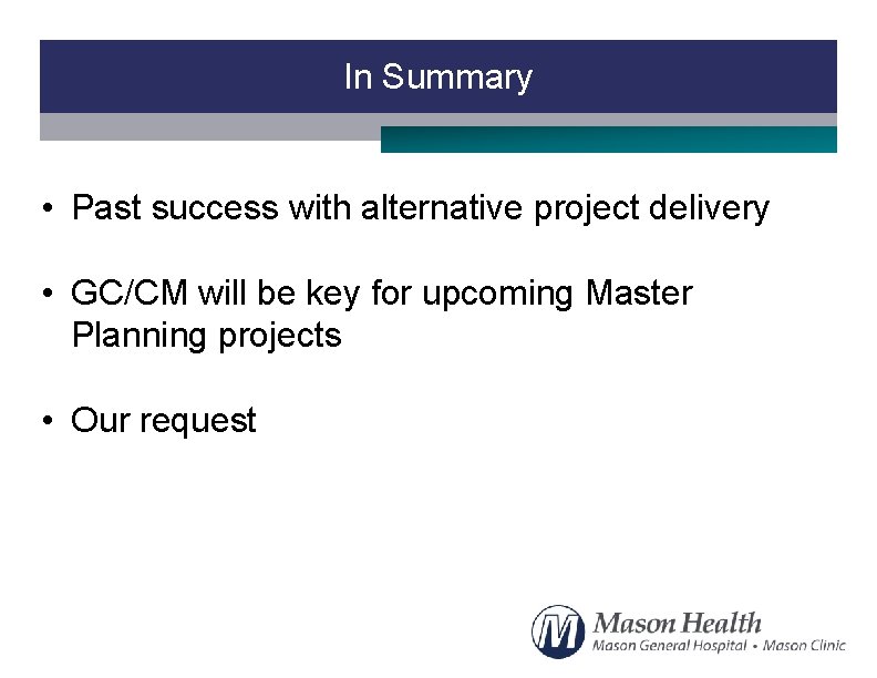 In Summary • Past success with alternative project delivery • GC/CM will be key