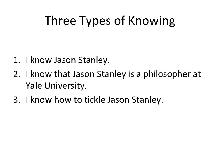 Three Types of Knowing 1. I know Jason Stanley. 2. I know that Jason