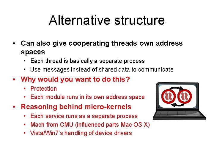 Alternative structure • Can also give cooperating threads own address spaces • Each thread