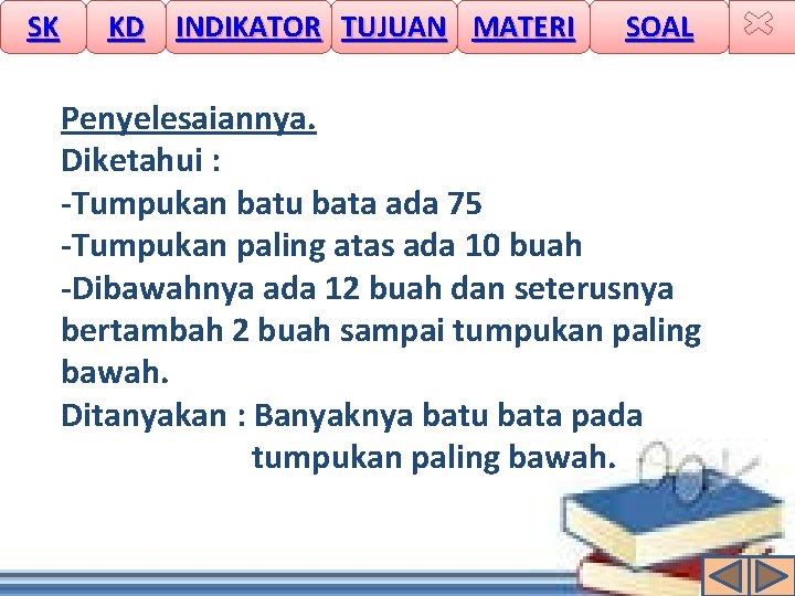 SK KD INDIKATOR TUJUAN MATERI SOAL Penyelesaiannya. Diketahui : -Tumpukan batu bata ada 75