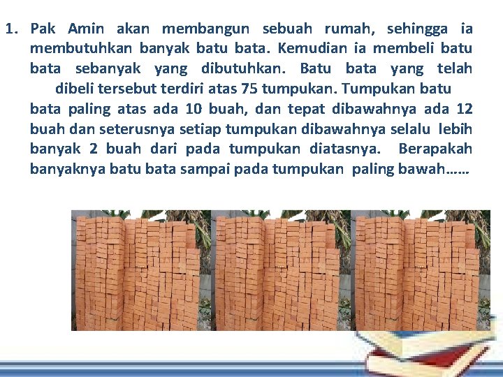 1. Pak Amin akan membangun sebuah rumah, sehingga ia membutuhkan banyak batu bata. Kemudian