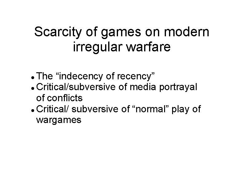 Scarcity of games on modern irregular warfare The “indecency of recency” Critical/subversive of media